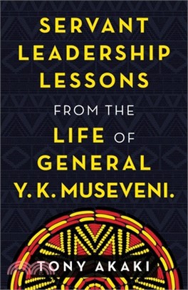 Servant Leadership Lessons from the Life of General Y. K. Museveni.