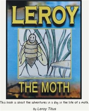 Leroy the Moth: This Book Is About the Adventures in a Day in the Life of a Moth.