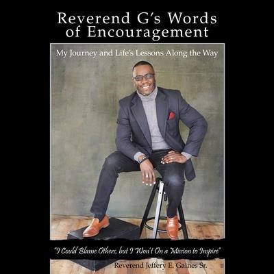 Reverend G's Words of Encouragement: My Journey and Life's Lessons Along the Way I Could Blame Others, but I Won'T on a Mission to Inspire