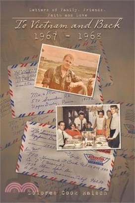 To Vietnam and Back 1967 - 1968: Letters of Family, Friends, Faith and Love