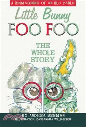 Little Bunny Foo Foo: the Whole Story: A Reimagining of an Old Fable