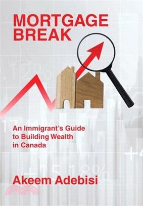 Mortgage Break: An Immigrant's Guide to Building Wealth in Canada