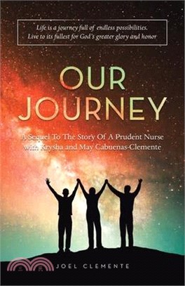 Our Journey a Sequel to the Story of a Prudent Nurse with Krysha and May Cabuenas-Clemente: Life Is a Journey Full of Endless Possibilities. Live to I