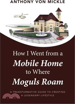 How I Went from a Mobile Home to Where Moguls Roam: A Transformative Guide to Creating a Legendary Lifestyle