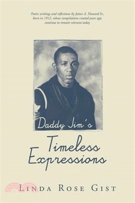 Daddy Jim's Timeless Expressions: Poetic writings and reflections by James A. Howard Sr., born in 1912, whose compilations created years ago, continue
