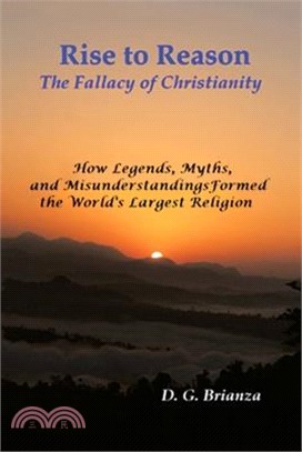 Rise to Reason: The fallacy of Christianity How Legends, Myths, and Misunderstandings Formed the World's Largest Religion