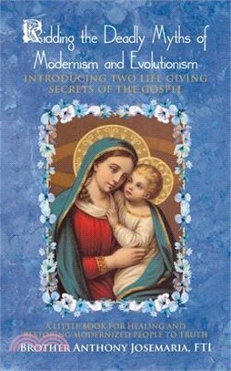 Ridding the Deadly Myths of Modernism and Evolutionism: Introducing Two Life Giving Secrets of the Gospel