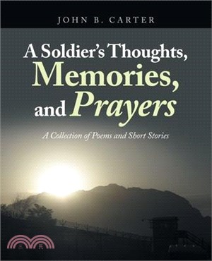A Soldier's Thoughts, Memories, and Prayers: A Collection of Poems and Short Stories