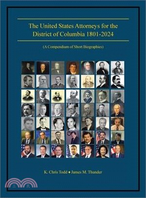 The United States Attorneys for the District of Columbia 1801-2024: (A Compendium of Short Biographies)