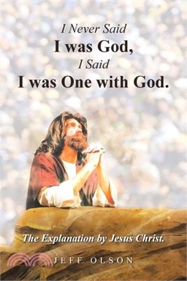 I Never Said I was God, I Said I was One with God.: The Explanation by Jesus Christ.