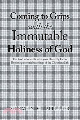 Coming to Grips with the Immutable Holiness of God: The God who wants to be your Heavenly Father Exploring essential teachings of the Christian faith