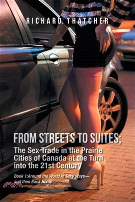 FROM STREETS TO SUITES; The Sex Trade in the Prairie Cities of Canada at the Turn into the 21st Century: Book 1: Around the World in $exy Ways-and the