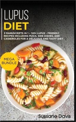 Lupus Diet: MEGA BUNDLE - 3 Manuscripts in 1 - 120+ Lupus - friendly recipes including Pizza, Salad, and Casseroles for a deliciou