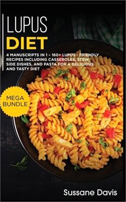 Lupus Diet: MEGA BUNDLE - 4 Manuscripts in 1 - 160+ Lupus - friendly recipes including casseroles, stew, side dishes, and pasta fo