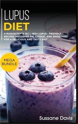 Lupus Diet: MEGA BUNDLE - 4 Manuscripts in 1 - 160+ Lupus - friendly recipes including pie, cookie, and smoothies for a delicious