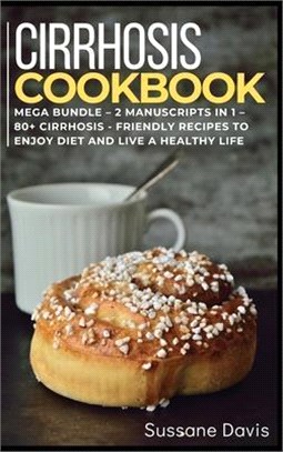 Cirrhosis Cookbook: MEGA BUNDLE - 2 Manuscripts in 1 - 80+ Cirrhosis - friendly recipes to enjoy diet and live a healthy life