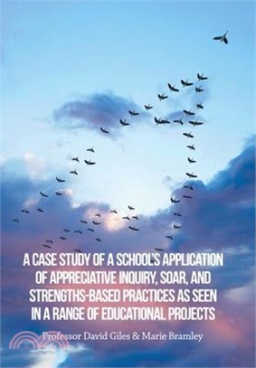 A Case Study of a School's Application of Appreciative Inquiry, Soar, and Strengths-Based Practices as Seen in a Range of Educational Projects