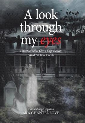 A Look Through My Eyes: Unexplainable Ghost Experience: Based on True Events