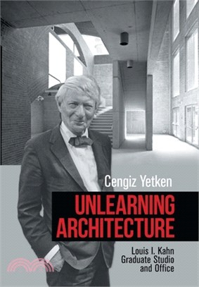 Unlearning Architecture: My Years with Louis I. Kahn His Class and in His Office