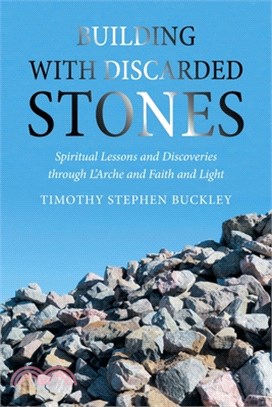 Building with Discarded Stones: Spiritual Lessons and Discoveries Through L'Arche and Faith and Light