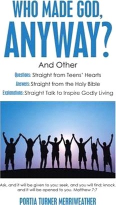 Who Made God, Anyway? ― And Other Questions: Straight from Teens’ Hearts Answers: Straight from the Holy Bible Explanations: Straight Talk to Inspire Godly Living