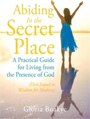 Abiding in the Secret Place ― A Practical Guide for Living from the Presence of God