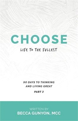 Choose Life to the Fullest: 90 Days to Thinking and Living Great Part 3