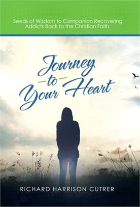 Journey to Your Heart: Seeds of Wisdom to Companion Recovering Addicts Back to the Christian Faith