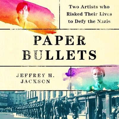 Paper Bullets: Two Artists Who Risked Their Lives to Defy the Nazis