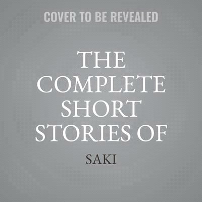 The Complete Short Stories of Saki (H. H. Munro) Lib/E
