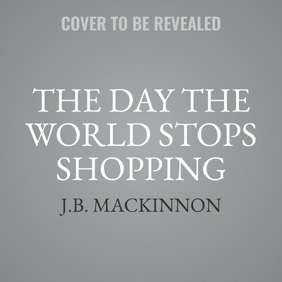 The Day the World Stops Shopping: How Ending Consumerism Saves the Environment and Ourselves