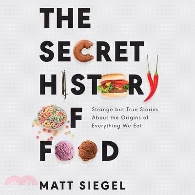 The Secret History of Food Lib/E: Strange But True Stories about the Origins of Everything We Eat