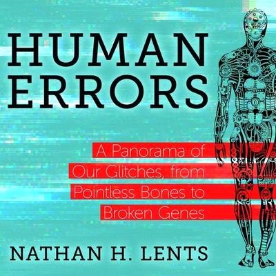 Human Errors Lib/E: A Panorama of Our Glitches, from Pointless Bones to Broken Genes