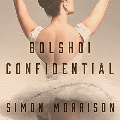 Bolshoi Confidential Lib/E: Secrets of the Russian Ballet--From the Rule of the Tsars to Today