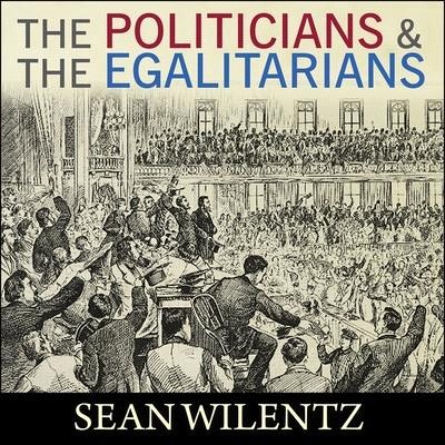 The Politicians and the Egalitarians Lib/E: The Hidden History of American Politics