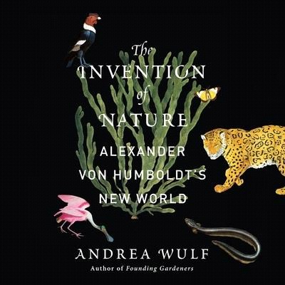 The Invention of Nature Lib/E: Alexander Von Humboldt's New World