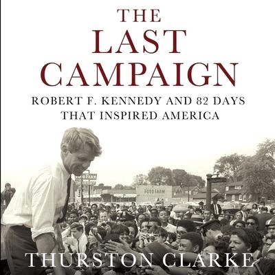 The Last Campaign Lib/E: Robert F. Kennedy and 82 Days That Inspired America