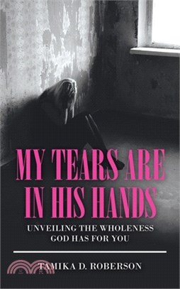 My Tears Are in His Hands: Unveiling the Wholeness God Has for You