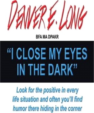 I Close My Eyes in the Dark: Look for the Positive in Every Life Situation and Often You'Ll Find Humor There Hiding in the Corner