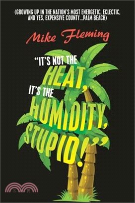 It's Not the Heat, It's the Humidity, Stupid!: (Growing up in the Nation's Most Energetic, Eclectic, and Yes, Expensive County...Palm Beach)