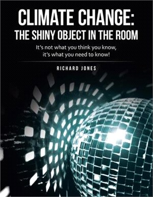 Climate Change: the Shiny Object in the Room: It's Not What You Think You Know, It's What You Need to Know!