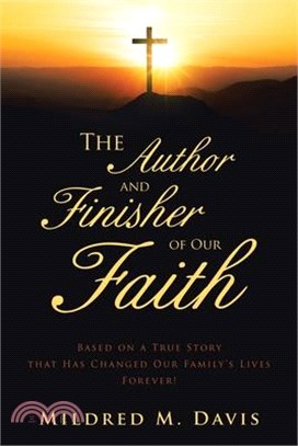 The Author and Finisher of Our Faith: Based on a True Story that Has Changed Our Family's Lives Forever!