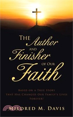 The Author and Finisher of Our Faith: Based on a True Story that Has Changed Our Family's Lives Forever!