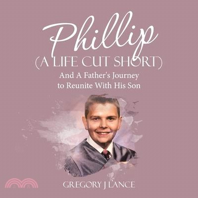 Phillip (A Life Cut Short): And A Father's Journey to Reunite With His Son