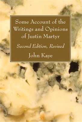 Some Account of the Writings and Opinions of Justin Martyr; Second Edition, Revised