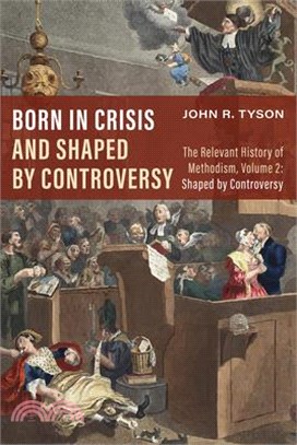 Born in Crisis and Shaped by Controversy: The Relevant History of Methodism, Volume 2: Shaped by Controversy