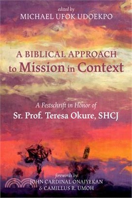 A Biblical Approach to Mission in Context: A Festschrift in Honor of Sr. Prof. Teresa Okure, Shcj