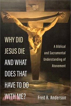 Why Did Jesus Die and What Does That Have to Do with Me?: A Biblical and Sacramental Understanding of Atonement