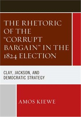 The Rhetoric of the Corrupt Bargain in the 1824 Election: Clay, Jackson, and Democratic Strategy