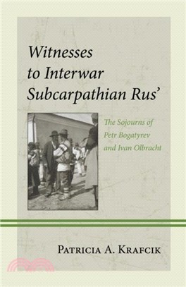 Witnesses to Interwar Subcarpathian Rus'：The Sojourns of Petr Bogatyrev and Ivan Olbracht